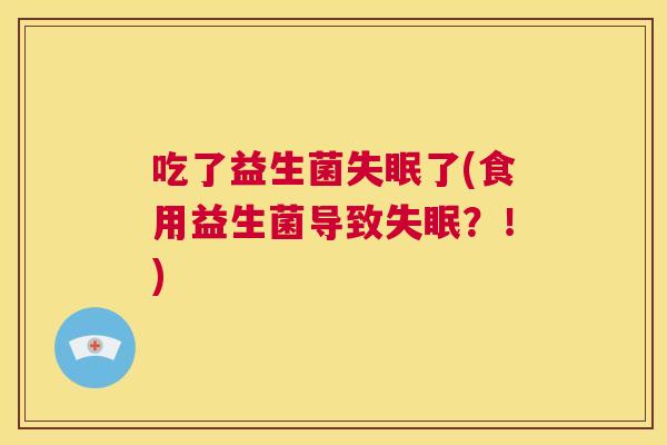 吃了益生菌失眠了(食用益生菌导致失眠？！)