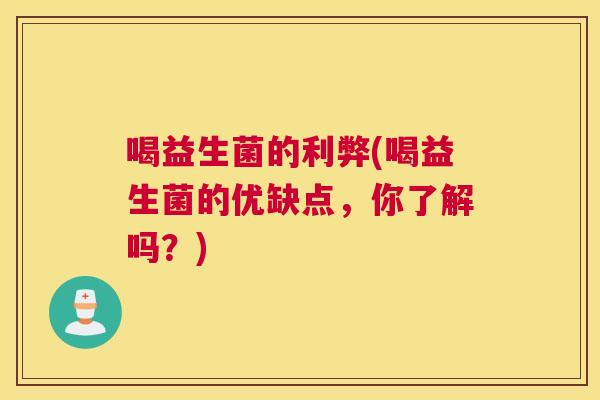 喝益生菌的利弊(喝益生菌的优缺点，你了解吗？)