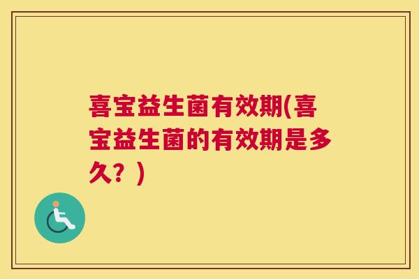 喜宝益生菌有效期(喜宝益生菌的有效期是多久？)