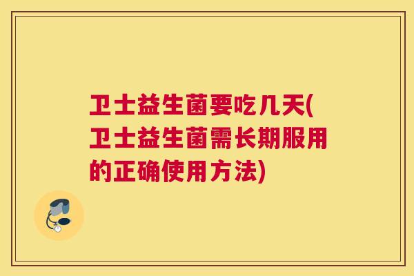 卫士益生菌要吃几天(卫士益生菌需长期服用的正确使用方法)