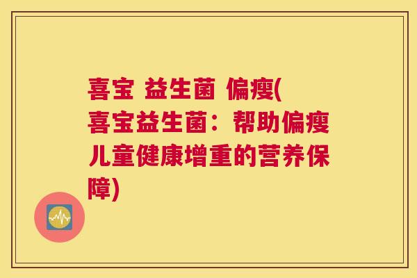 喜宝 益生菌 偏瘦(喜宝益生菌：帮助偏瘦儿童健康增重的营养保障)