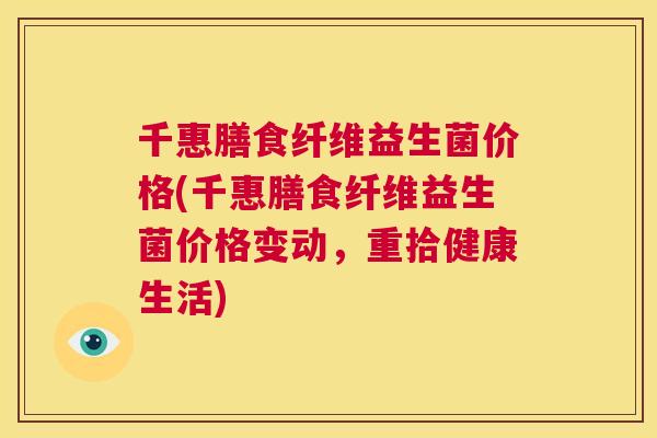 千惠膳食纤维益生菌价格(千惠膳食纤维益生菌价格变动，重拾健康生活)