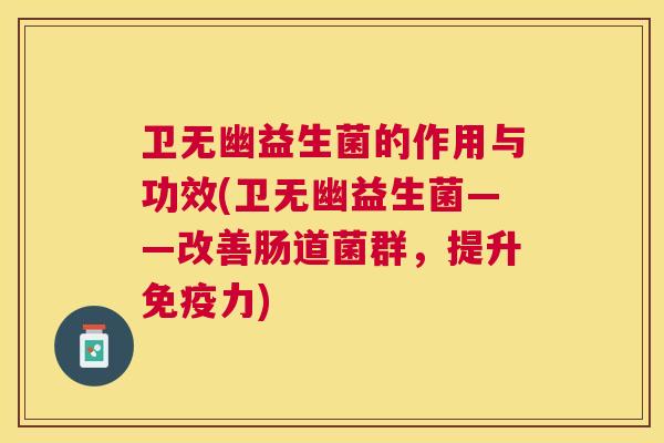 卫无幽益生菌的作用与功效(卫无幽益生菌——改善肠道菌群，提升免疫力)