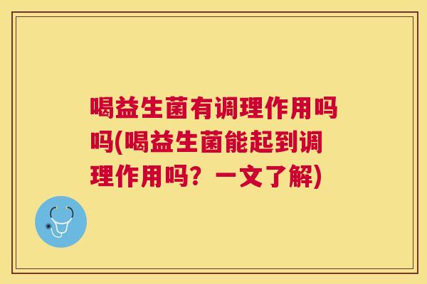 喝益生菌有调理作用吗吗(喝益生菌能起到调理作用吗？一文了解)