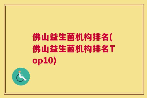 佛山益生菌机构排名(佛山益生菌机构排名Top10)