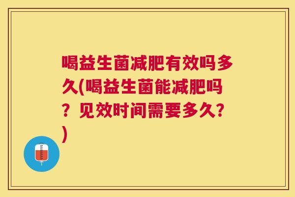 喝益生菌减肥有效吗多久(喝益生菌能减肥吗？见效时间需要多久？)