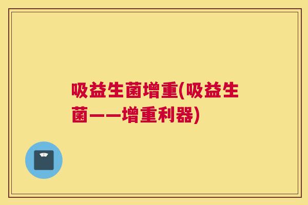 吸益生菌增重(吸益生菌——增重利器)