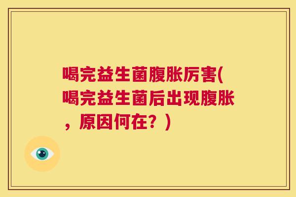 喝完益生菌腹胀厉害(喝完益生菌后出现腹胀，原因何在？)