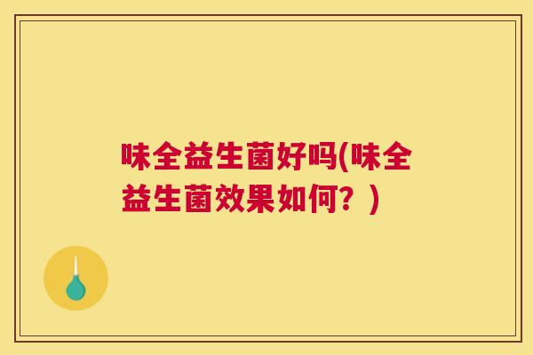 味全益生菌好吗(味全益生菌效果如何？)