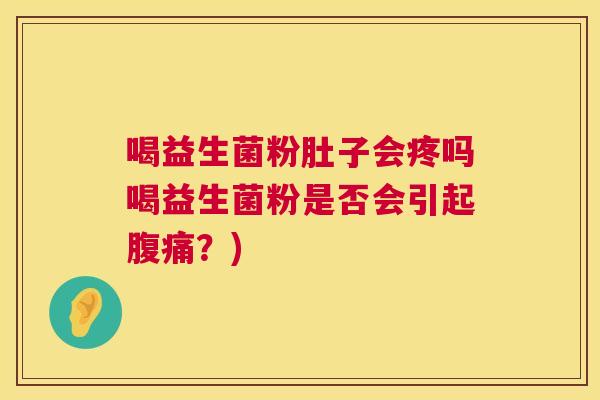 喝益生菌粉肚子会疼吗喝益生菌粉是否会引起腹痛？)