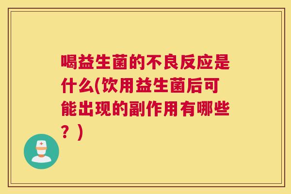 喝益生菌的不良反应是什么(饮用益生菌后可能出现的副作用有哪些？)