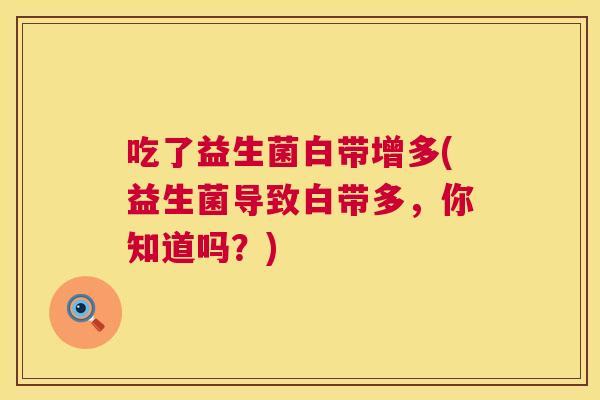 吃了益生菌白带增多(益生菌导致白带多，你知道吗？)