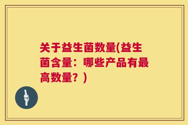 关于益生菌数量(益生菌含量：哪些产品有最高数量？)