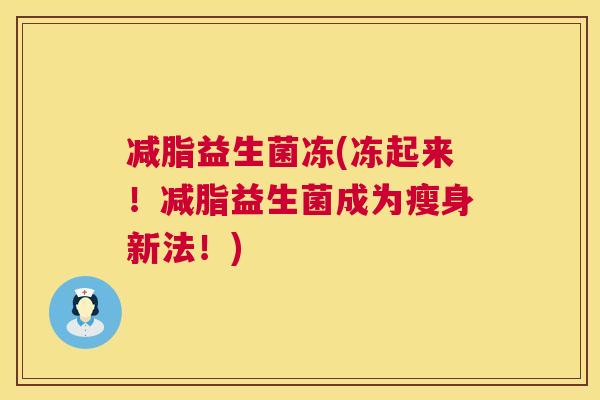 减脂益生菌冻(冻起来！减脂益生菌成为瘦身新法！)