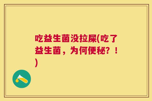 吃益生菌没拉屎(吃了益生菌，为何便秘？！)