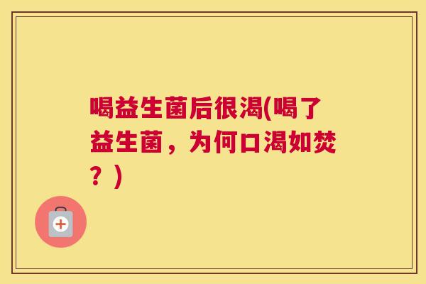 喝益生菌后很渴(喝了益生菌，为何口渴如焚？)