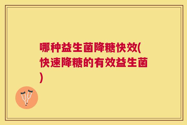 哪种益生菌降糖快效(快速降糖的有效益生菌)