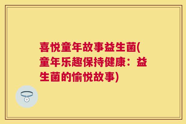 喜悦童年故事益生菌(童年乐趣保持健康：益生菌的愉悦故事)
