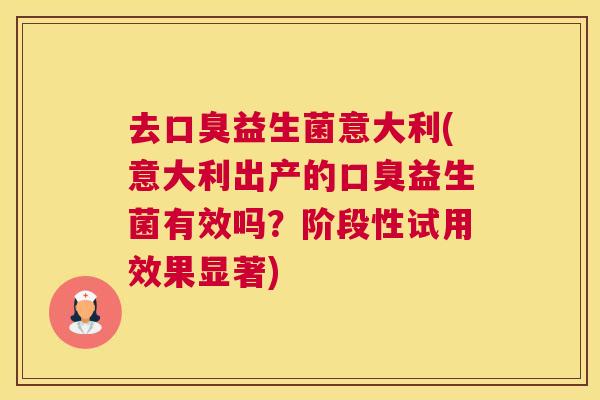 去口臭益生菌意大利(意大利出产的口臭益生菌有效吗？阶段性试用效果显著)