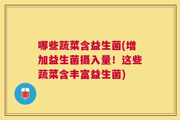 哪些蔬菜含益生菌(增加益生菌摄入量！这些蔬菜含丰富益生菌)