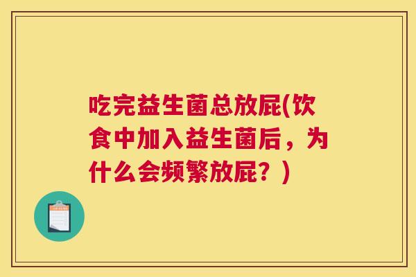 吃完益生菌总放屁(饮食中加入益生菌后，为什么会频繁放屁？)