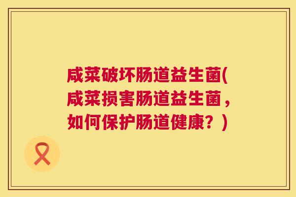 咸菜破坏肠道益生菌(咸菜损害肠道益生菌，如何保护肠道健康？)