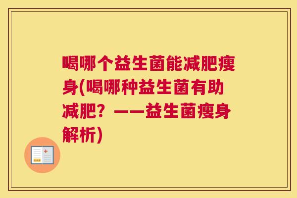 喝哪个益生菌能减肥瘦身(喝哪种益生菌有助减肥？——益生菌瘦身解析)