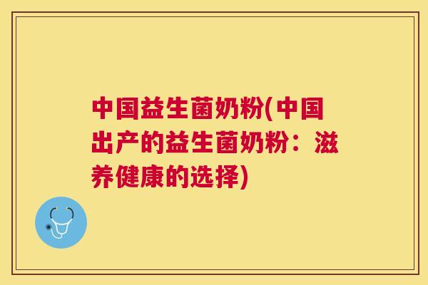 中国益生菌奶粉(中国出产的益生菌奶粉：滋养健康的选择)
