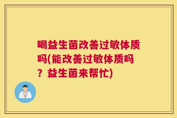 喝益生菌改善过敏体质吗(能改善过敏体质吗？益生菌来帮忙)