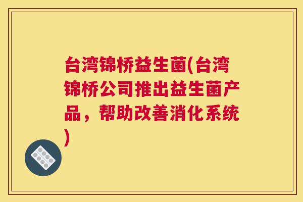 台湾锦桥益生菌(台湾锦桥公司推出益生菌产品，帮助改善消化系统)