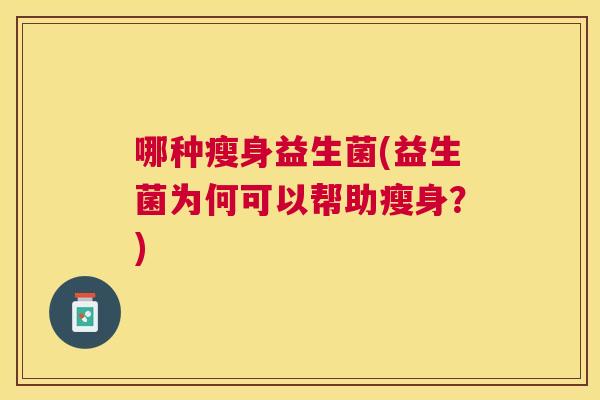 哪种瘦身益生菌(益生菌为何可以帮助瘦身？)