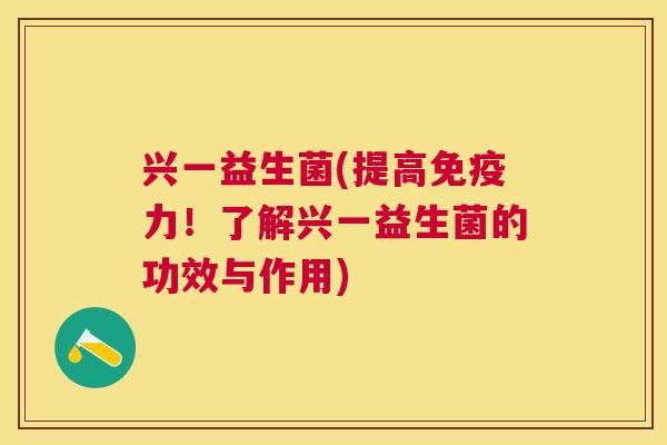 兴一益生菌(提高免疫力！了解兴一益生菌的功效与作用)