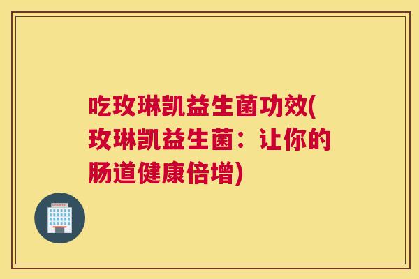 吃玫琳凯益生菌功效(玫琳凯益生菌：让你的肠道健康倍增)