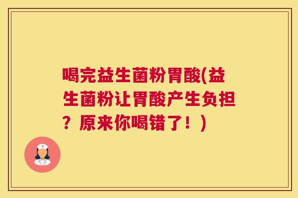 喝完益生菌粉胃酸(益生菌粉让胃酸产生负担？原来你喝错了！)