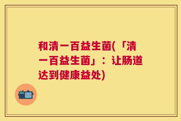 和清一百益生菌(「清一百益生菌」：让肠道达到健康益处)