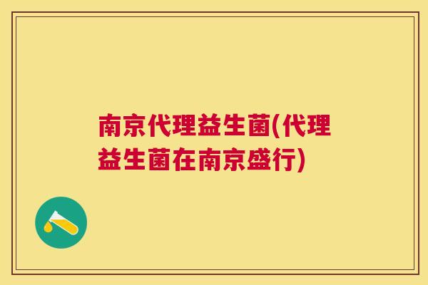 南京代理益生菌(代理益生菌在南京盛行)