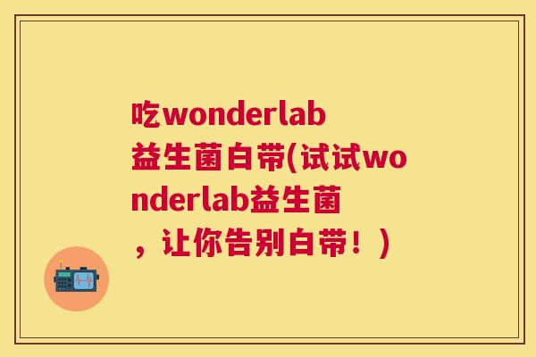 吃wonderlab益生菌白带(试试wonderlab益生菌，让你告别白带！)