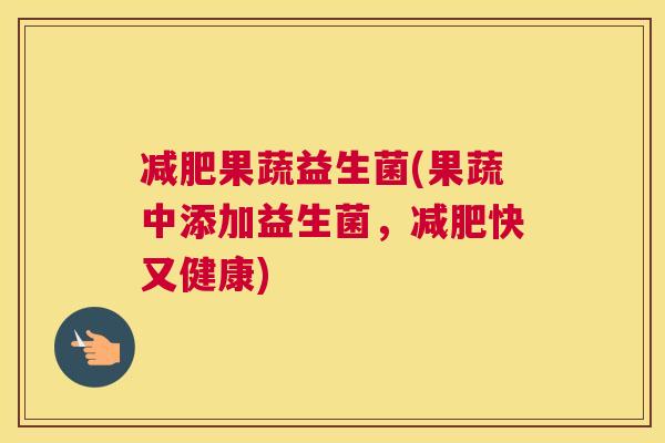 减肥果蔬益生菌(果蔬中添加益生菌，减肥快又健康)