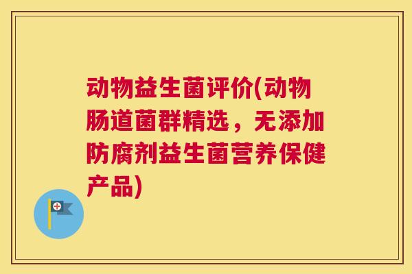 动物益生菌评价(动物肠道菌群精选，无添加防腐剂益生菌营养保健产品)