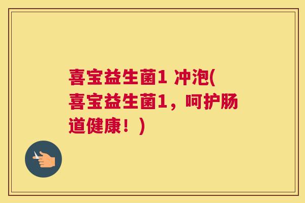 喜宝益生菌1 冲泡(喜宝益生菌1，呵护肠道健康！)