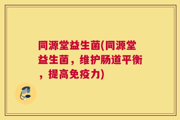 同源堂益生菌(同源堂益生菌，维护肠道平衡，提高免疫力)