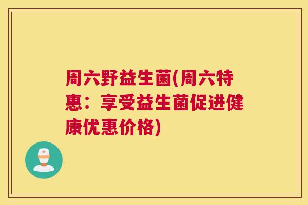 周六野益生菌(周六特惠：享受益生菌促进健康优惠价格)