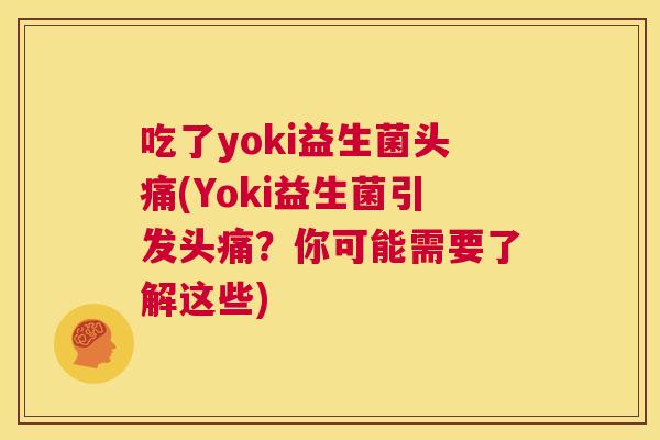 吃了yoki益生菌头痛(Yoki益生菌引发头痛？你可能需要了解这些)
