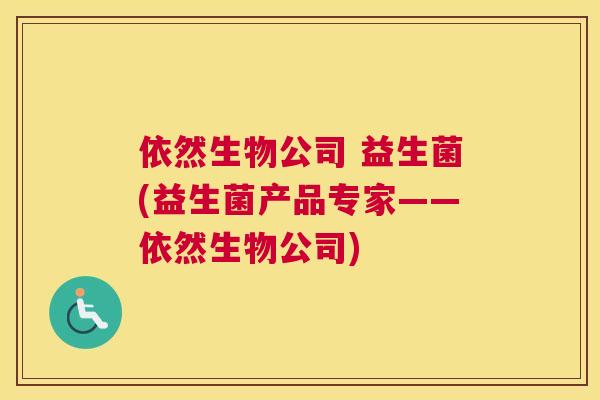 依然生物公司 益生菌(益生菌产品专家——依然生物公司)