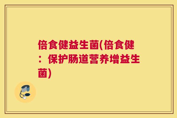 倍食健益生菌(倍食健：保护肠道营养增益生菌)
