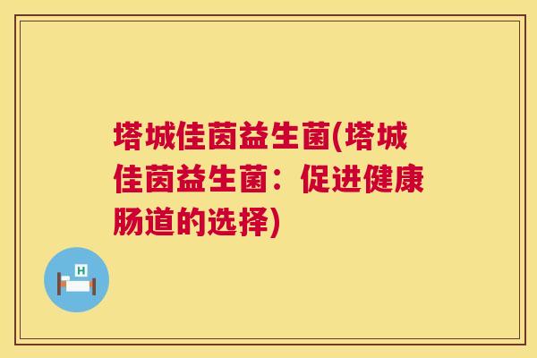 塔城佳茵益生菌(塔城佳茵益生菌：促进健康肠道的选择)