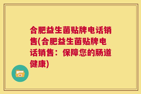 合肥益生菌贴牌电话销售(合肥益生菌贴牌电话销售：保障您的肠道健康)