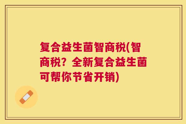 复合益生菌智商税(智商税？全新复合益生菌可帮你节省开销)