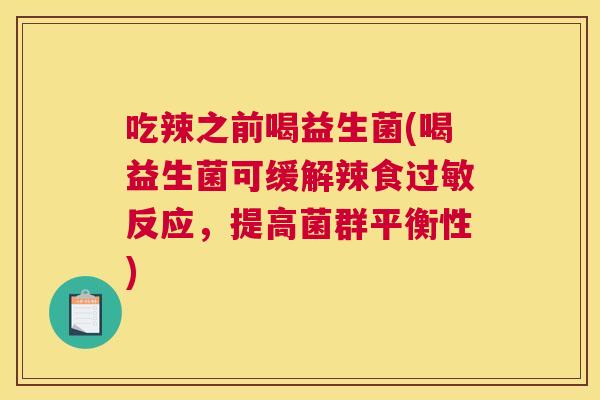 吃辣之前喝益生菌(喝益生菌可缓解辣食过敏反应，提高菌群平衡性)