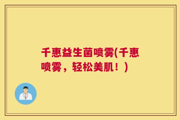 千惠益生菌喷雾(千惠喷雾，轻松美肌！)